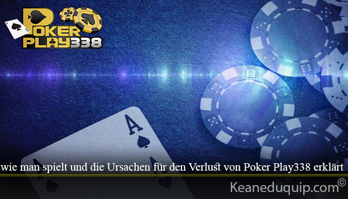 wie man spielt und die Ursachen für den Verlust von Poker Play338 erklärt